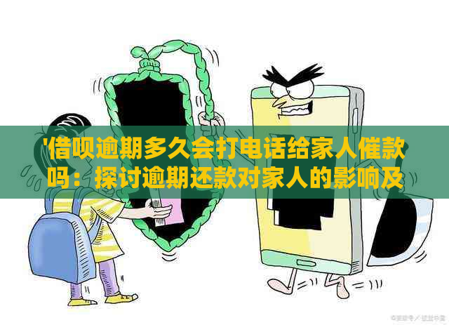 '借呗逾期多久会打电话给家人催款吗：探讨逾期还款对家人的影响及应对策略'