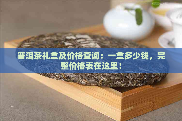 普洱茶礼盒及价格查询：一盒多少钱，完整价格表在这里！