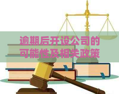 逾期后开设公司的可能性及相关政策解读