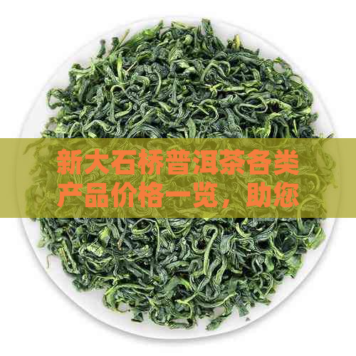 新大石桥普洱茶各类产品价格一览，助您轻松选购心仪茶品