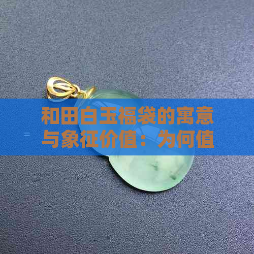 和田白玉福袋的寓意与象征价值：为何值得珍视？