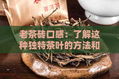 老茶砖口感：了解这种独特茶叶的方法和价值