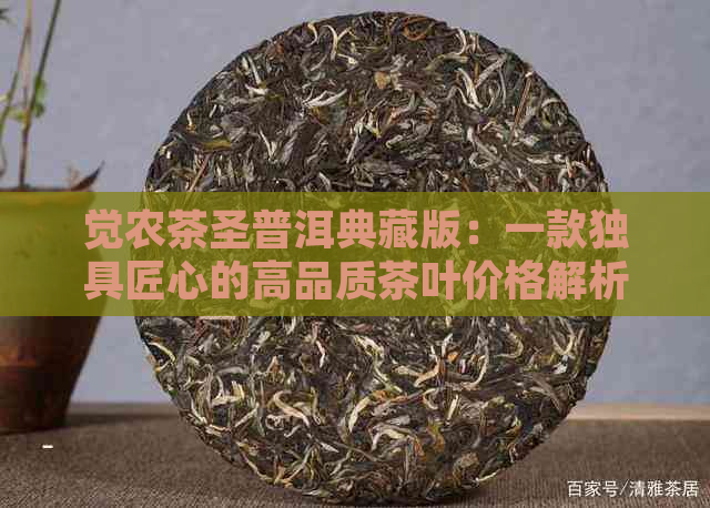 觉农茶圣普洱典藏版：一款独具匠心的高品质茶叶价格解析