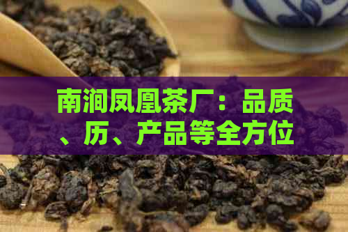 南涧凤凰茶厂：品质、历、产品等全方位解析，助您了解真正的好茶！