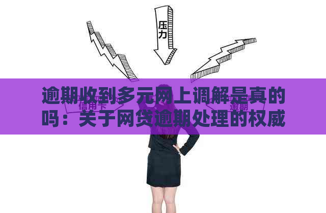 逾期收到多元网上调解是真的吗：关于网贷逾期处理的权威解答