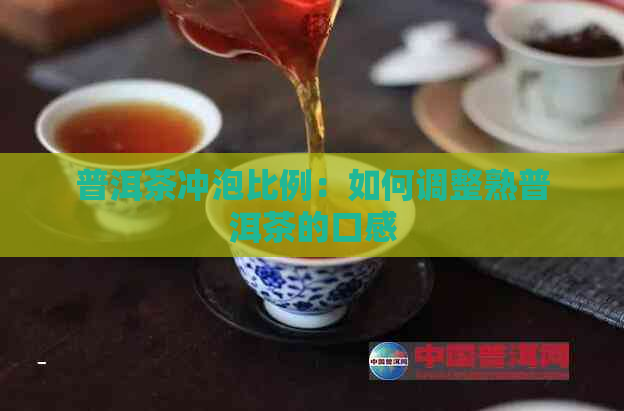 普洱茶冲泡比例：如何调整熟普洱茶的口感