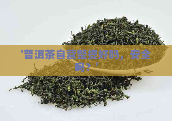 '普洱茶自营整提好吗，安全吗？'