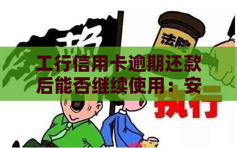 工行信用卡逾期还款后能否继续使用：安全性及其它问题解答