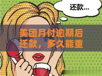 美团月付逾期后还款，多久能重新使用？还清后又何时能再次启用？