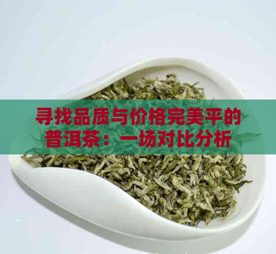 寻找品质与价格完美平的普洱茶：一场对比分析