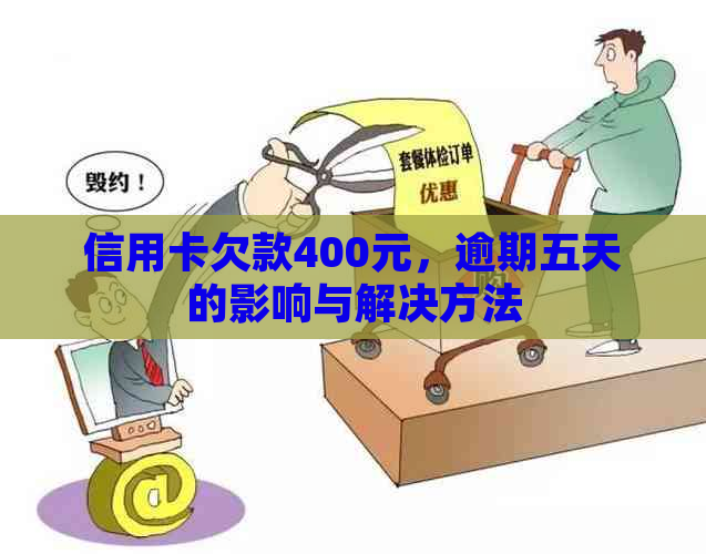 信用卡欠款400元，逾期五天的影响与解决方法