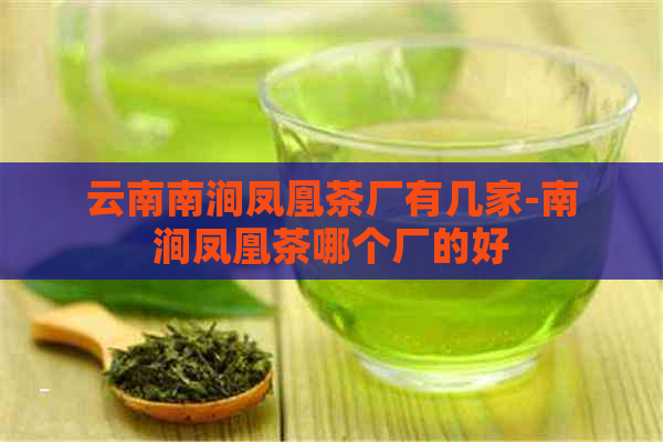 云南南涧凤凰茶厂有几家-南涧凤凰茶哪个厂的好