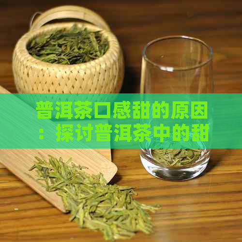 普洱茶口感甜的原因：探讨普洱茶中的甜味来源及喝后嘴甜的现象