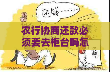 农行协商还款必须要去柜台吗怎么办？农行协商还款流程及方式解析。