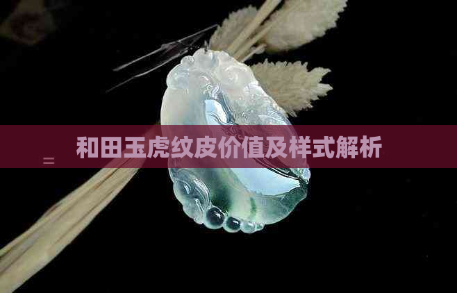 和田玉虎纹皮价值及样式解析