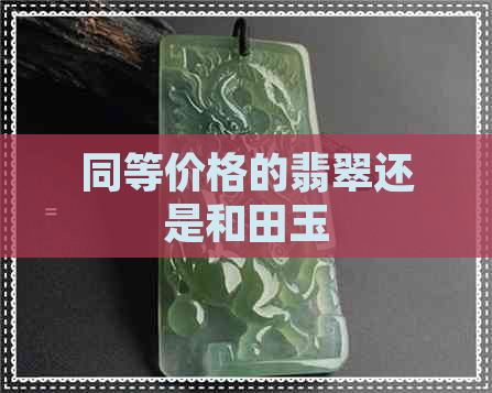 同等价格的翡翠还是和田玉