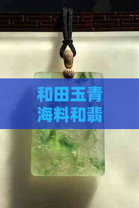 和田玉青海料和翡翠哪个好些？