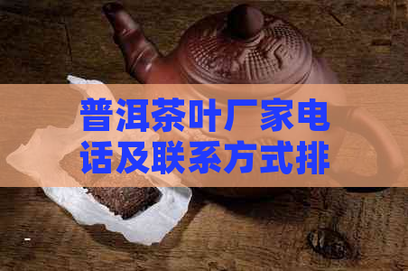 普洱茶叶厂家电话及联系方式排名前十