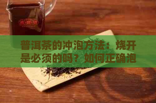 普洱茶的冲泡方法：烧开是必须的吗？如何正确泡制普洱茶？