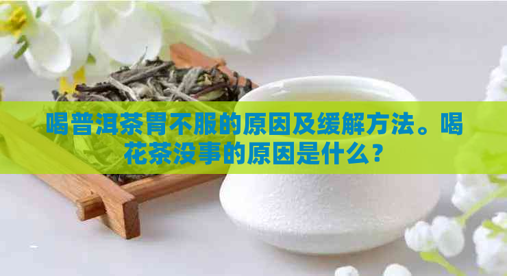 喝普洱茶胃不服的原因及缓解方法。喝花茶没事的原因是什么？