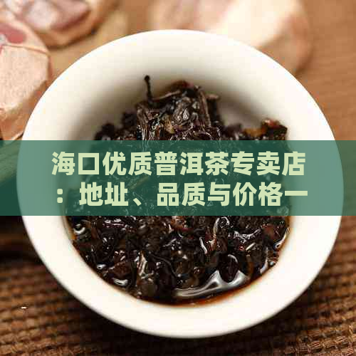 海口优质普洱茶专卖店：地址、品质与价格一览无余，为您挑选普洱茶