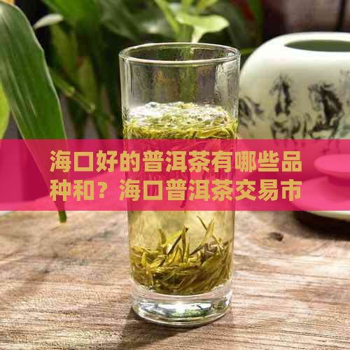 海口好的普洱茶有哪些品种和？海口普洱茶交易市场信息汇总