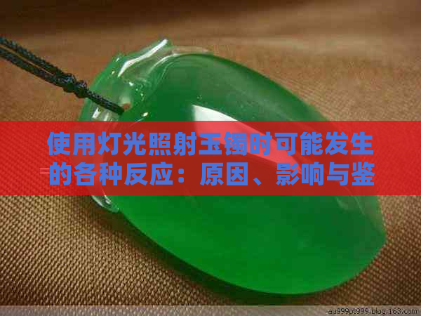 使用灯光照射玉镯时可能发生的各种反应：原因、影响与鉴别方法