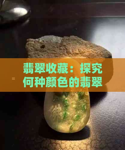 翡翠收藏：探究何种颜色的翡翠更具价值与投资潜力