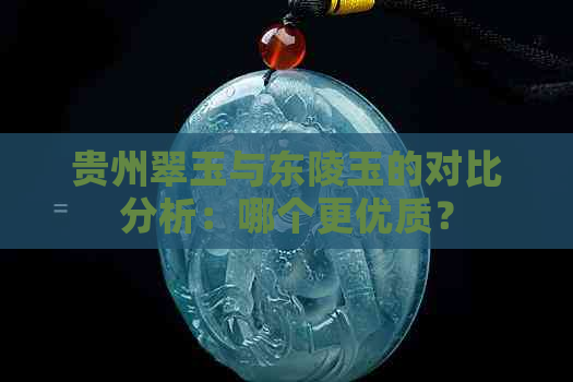 贵州翠玉与东陵玉的对比分析：哪个更优质？