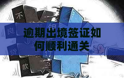 逾期出境签证如何顺利通关