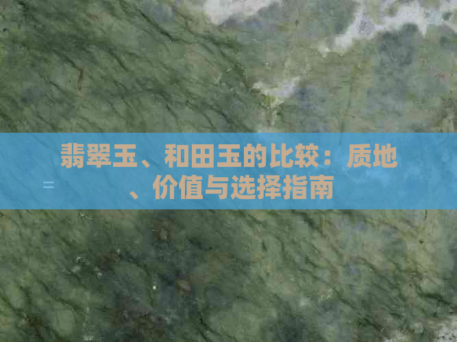 翡翠玉、和田玉的比较：质地、价值与选择指南