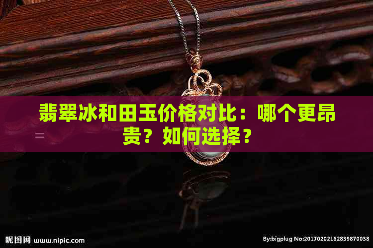 翡翠冰和田玉价格对比：哪个更昂贵？如何选择？