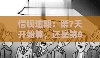 借呗逾期：第7天开始算，还是第8天才算？解答你的疑惑