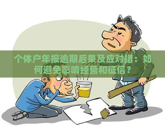 个体户年报逾期后果及应对措：如何避免影响经营和？