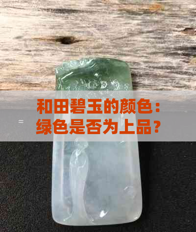 和田碧玉的颜色：绿色是否为上品？了解其色泽与品质的关系