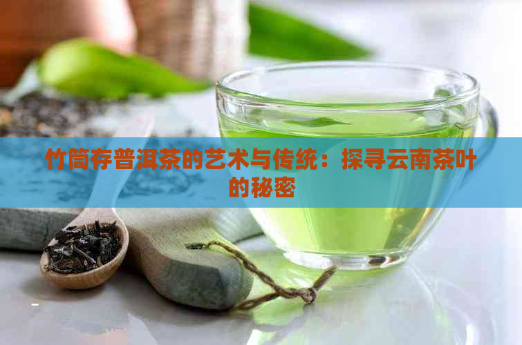 竹筒存普洱茶的艺术与传统：探寻云南茶叶的秘密