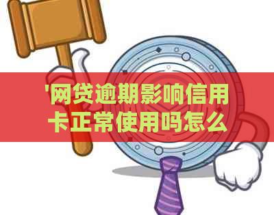 '网贷逾期影响信用卡正常使用吗怎么办？如何解决这个问题？'