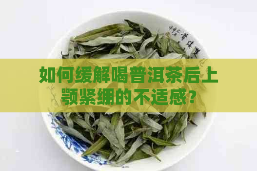 如何缓解喝普洱茶后上颚紧绷的不适感？