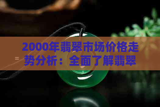 2000年翡翠市场价格走势分析：全面了解翡翠价格因素与行情动态