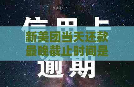 新美团当天还款最晚截止时间是什么时候？还有哪些还款方式？