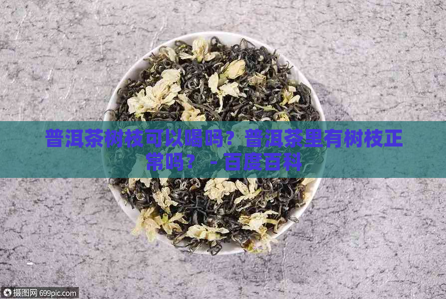 普洱茶树枝可以喝吗？普洱茶里有树枝正常吗？ - 百度百科