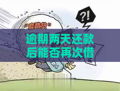 逾期两天还款后能否再次借款？会联系紧急联系人吗？