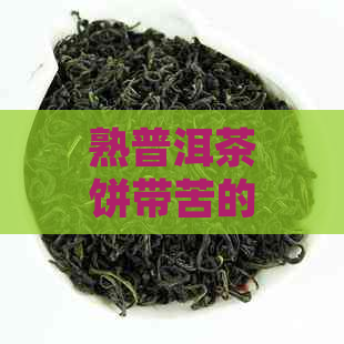 熟普洱茶饼带苦的原因与气味，以及普洱茶饼碎的情况解析