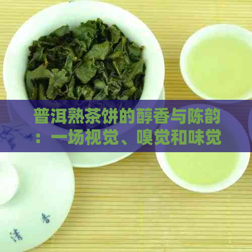 普洱熟茶饼的醇香与陈韵：一场视觉、嗅觉和味觉的宴