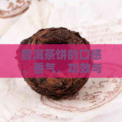 普洱茶饼的口感、香气、功效与品鉴方法：一篇全面指南