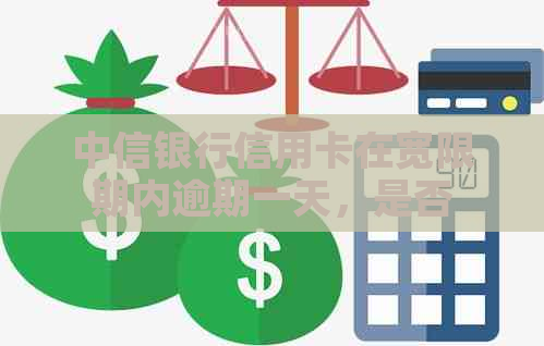 中信银行信用卡在宽限期内逾期一天，是否会影响后续额度提高与使用？