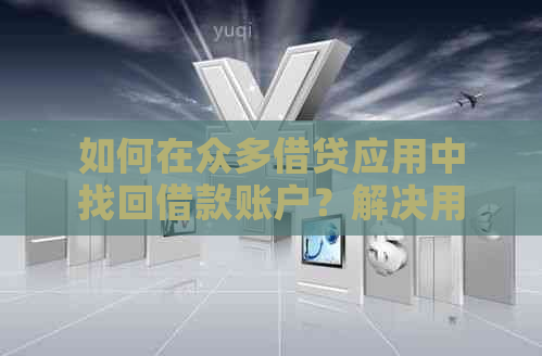 如何在众多借贷应用中找回借款账户？解决用户寻找借款平台的全面指南