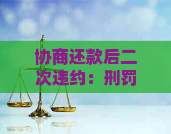 协商还款后二次违约：刑罚、再协商及后果