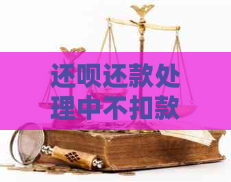 还呗还款处理中不扣款：已扣款但显示未还款，自动还款失败怎么办？