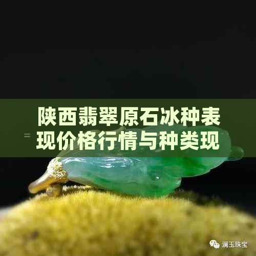 陕西翡翠原石冰种表现价格行情与种类现货批发信息